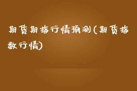 期货期指行情预测(期货指数行情)_https://www.gnhpgy.com_期货知识_第1张