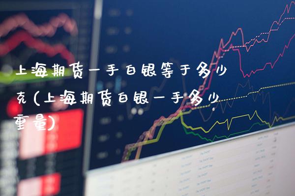 上海期货一手白银等于多少克(上海期货白银一手多少重量)_https://www.gnhpgy.com_纳指期货_第1张