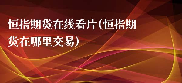 恒指期货在线看片(恒指期货在哪里交易)_https://www.gnhpgy.com_道指期货_第1张