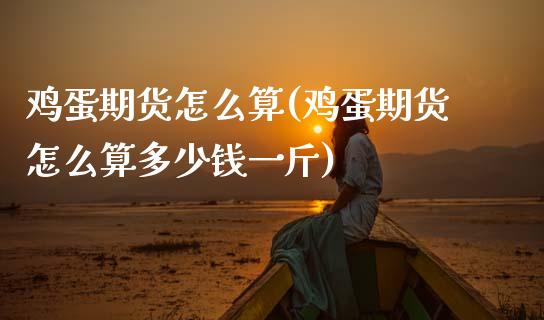 鸡蛋期货怎么算(鸡蛋期货怎么算多少钱一斤)_https://www.gnhpgy.com_恒指期货_第1张