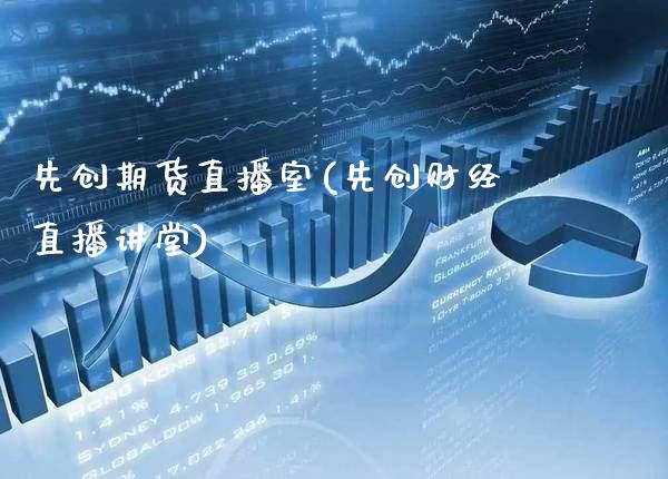 先创期货直播室(先创财经直播讲堂)_https://www.gnhpgy.com_期货知识_第1张