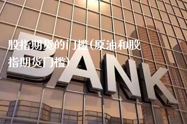 股指期货的门槛(原油和股指期货门槛)_https://www.gnhpgy.com_期货知识_第1张