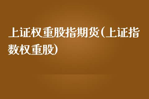 上证权重股指期货(上证指数权重股)_https://www.gnhpgy.com_德指期货_第1张