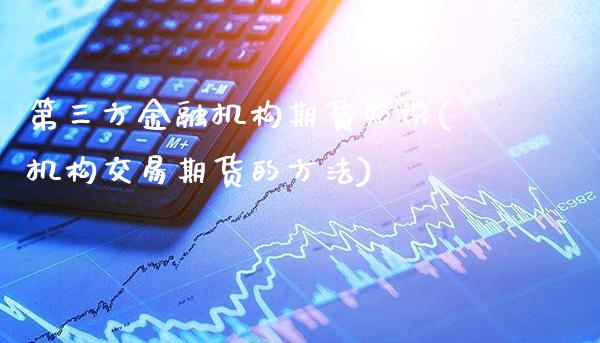 第三方金融机构期货知识(机构交易期货的方法)_https://www.gnhpgy.com_黄金期货_第1张