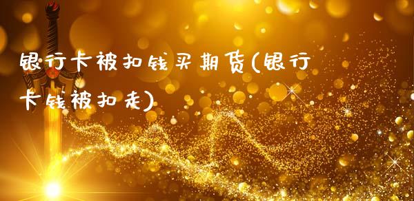 银行卡被扣钱买期货(银行卡钱被扣走)_原油期货_第1张_公牛期货直播室 银行卡被扣钱买期货(银行卡钱被扣走)_https://www.gnhpgy.com_原油期货_第1张