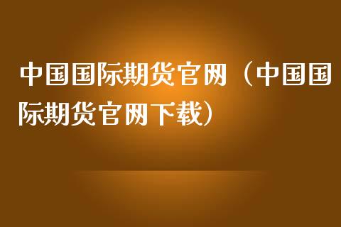 中国国际期货（中国国际期货下载）_https://www.gnhpgy.com_原油期货_第1张