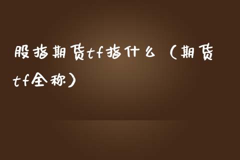 股指期货tf指什么（期货tf全称）_https://www.gnhpgy.com_黄金期货_第1张