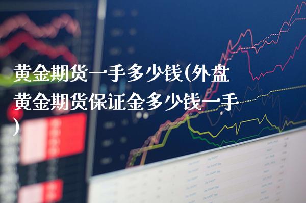 黄金期货一手多少钱(外盘黄金期货保证金多少钱一手)_https://www.gnhpgy.com_纳指期货_第1张