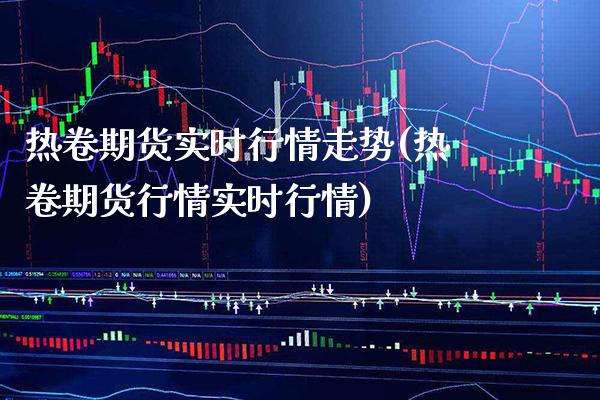 热卷期货实时行情走势(热卷期货行情实时行情)_https://www.gnhpgy.com_纳指期货_第1张
