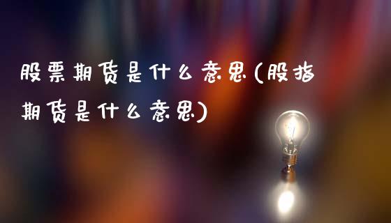 股票期货是什么意思(股指期货是什么意思)_https://www.gnhpgy.com_期货知识_第1张