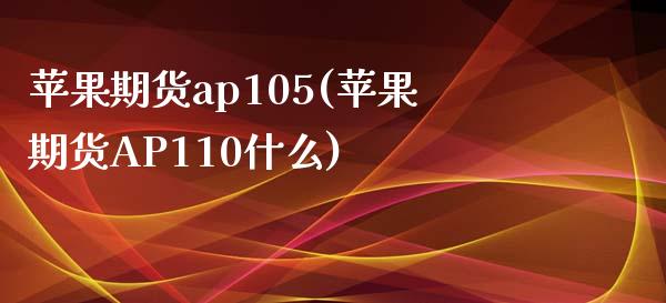 苹果期货ap105(苹果期货AP110什么)_https://www.gnhpgy.com_恒指期货_第1张