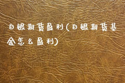 白银期货盈利(白银期货基金怎么盈利)_https://www.gnhpgy.com_道指期货_第1张
