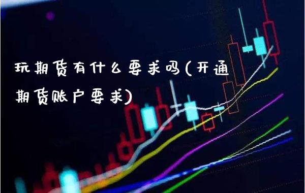 玩期货有什么要求吗(开通期货账户要求)_黄金期货_第1张_公牛期货直播室 玩期货有什么要求吗(开通期货账户要求)_https://www.gnhpgy.com_黄金期货_第1张
