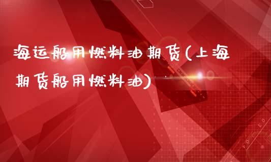 海运船用燃料油期货(上海期货船用燃料油)_https://www.gnhpgy.com_原油期货_第1张