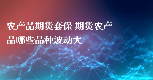 农产品期货套保 期货农产品哪些品种波动大_https://www.gnhpgy.com_道指期货_第1张