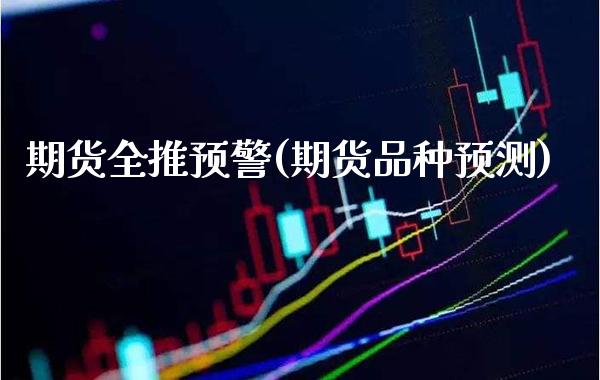 期货全推预警(期货品种预测)_期货知识_第1张_公牛期货直播室 期货全推预警(期货品种预测)_https://www.gnhpgy.com_期货知识_第1张