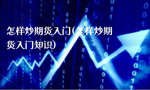 怎样炒期货入门(怎样炒期货入门知识)_https://www.gnhpgy.com_原油期货_第1张
