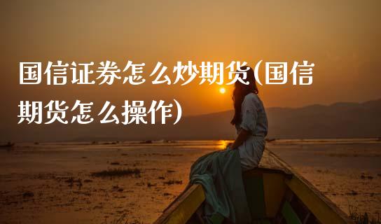 国信证券怎么炒期货(国信期货怎么操作)_https://www.gnhpgy.com_纳指期货_第1张