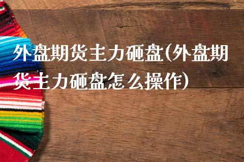 外盘期货主力砸盘(外盘期货主力砸盘怎么操作)_期货百科_第1张_公牛期货直播室 外盘期货主力砸盘(外盘期货主力砸盘怎么操作)_https://www.gnhpgy.com_期货百科_第1张