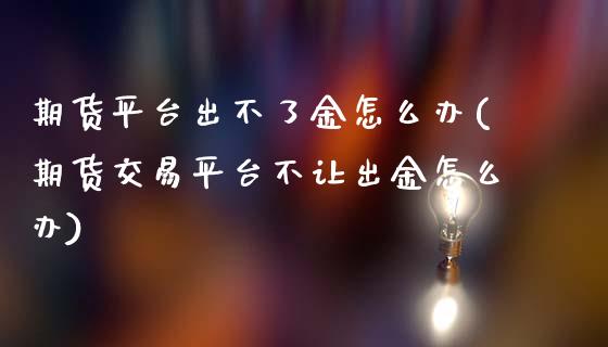 期货平台出不了金怎么办(期货交易平台不让出金怎么办)_股指期货_第1张_公牛期货直播室 期货平台出不了金怎么办(期货交易平台不让出金怎么办)_https://www.gnhpgy.com_股指期货_第1张