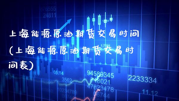 上海能源原油期货交易时间(上海能源原油期货交易时间表)_https://www.gnhpgy.com_原油期货_第1张