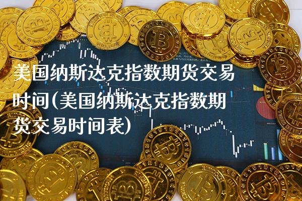 美国纳斯达克指数期货交易时间(美国纳斯达克指数期货交易时间表)_https://www.gnhpgy.com_道指期货_第1张
