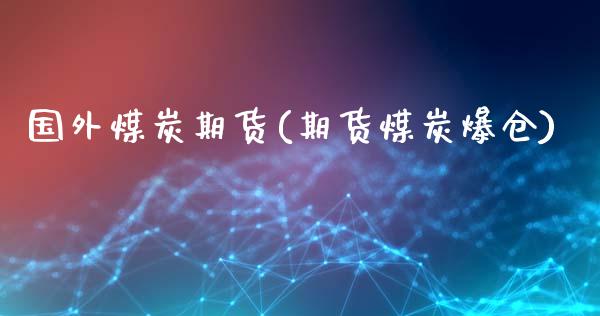 国外煤炭期货(期货煤炭爆仓)_https://www.gnhpgy.com_股指期货_第1张