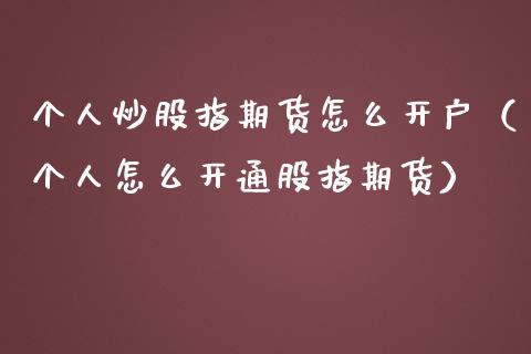 个人炒股指期货怎么开户（个人怎么开通股指期货）_https://www.gnhpgy.com_原油期货_第1张