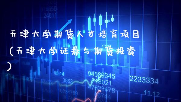 天津大学期货人才培育项目(天津大学证券与期货投资)_https://www.gnhpgy.com_道指期货_第1张