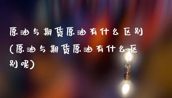 原油与期货原油有什么区别(原油与期货原油有什么区别呢)_https://www.gnhpgy.com_黄金期货_第1张
