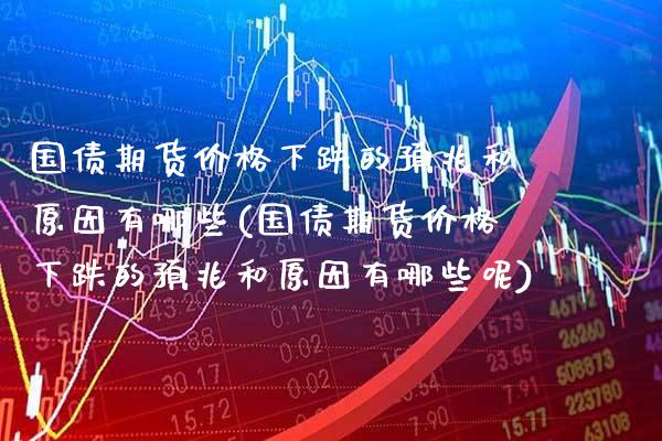 国债期货价格下跌的预兆和原因有哪些(国债期货价格下跌的预兆和原因有哪些呢)_https://www.gnhpgy.com_恒指期货_第1张