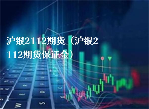 沪银2112期货（沪银2112期货保证金）_https://www.gnhpgy.com_原油期货_第1张