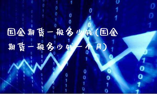 国金期货一般多少钱(国金期货一般多少钱一个月)_https://www.gnhpgy.com_恒指期货_第1张