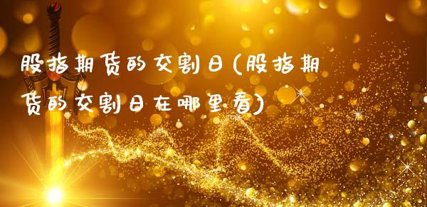 股指期货的交割日(股指期货的交割日在哪里看)_https://www.gnhpgy.com_黄金期货_第1张