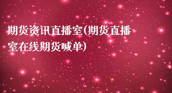 期货资讯直播室(期货直播室在线期货喊单)_https://www.gnhpgy.com_德指期货_第1张