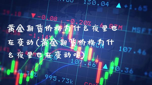 黄金期货价格为什么夜里也在变动(黄金期货价格为什么夜里也在变动呢)_https://www.gnhpgy.com_原油期货_第1张