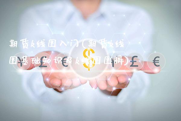 期货k线图入门(期货k线图基础知识及k线图图解)_https://www.gnhpgy.com_期货知识_第1张