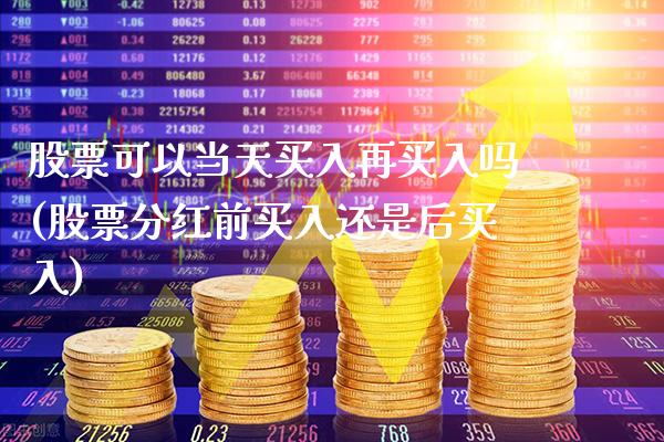 股票可以当天买入再买入吗(股票分红前买入还是后买入)_https://www.gnhpgy.com_期货知识_第1张