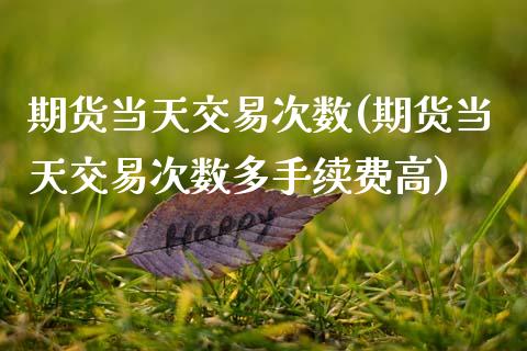 期货当天交易次数(期货当天交易次数多手续费高)_https://www.gnhpgy.com_恒指期货_第1张