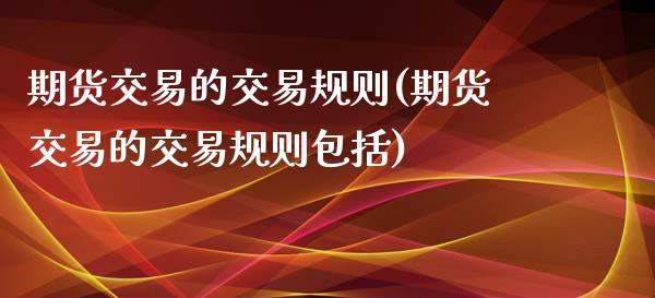 期货交易的交易规则(期货交易的交易规则包括)_https://www.gnhpgy.com_恒指期货_第1张