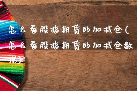 怎么看股指期货的加减仓(怎么看股指期货的加减仓数据)_https://www.gnhpgy.com_道指期货_第1张