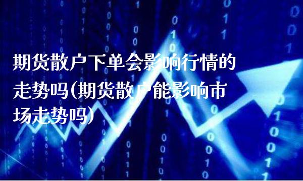 期货散户下单会影响行情的走势吗(期货散户能影响市场走势吗)_https://www.gnhpgy.com_黄金期货_第1张