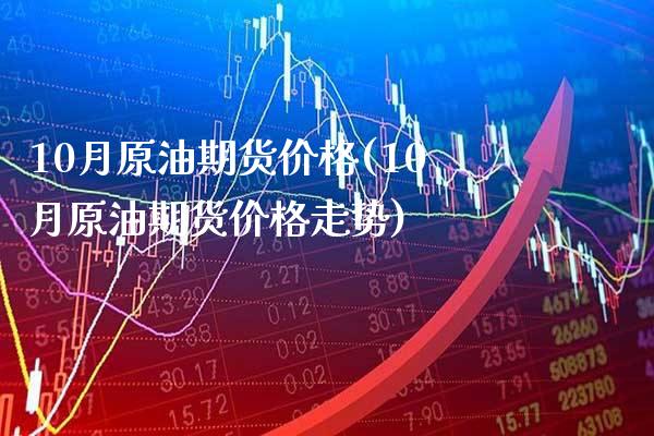 10月原油期货价格(10月原油期货价格走势)_https://www.gnhpgy.com_黄金期货_第1张