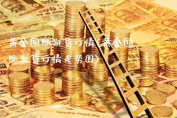 黄金国际期货行情(黄金国际期货行情走势图)_https://www.gnhpgy.com_股指期货_第1张