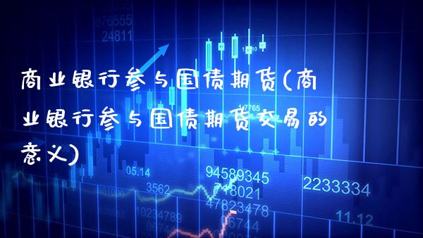 商业银行参与国债期货(商业银行参与国债期货交易的意义)_https://www.gnhpgy.com_纳指期货_第1张