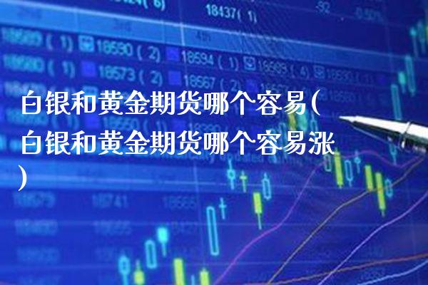 白银和黄金期货哪个容易(白银和黄金期货哪个容易涨)_https://www.gnhpgy.com_股指期货_第1张