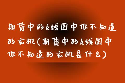 期货中的k线图中你不知道的玄机(期货中的k线图中你不知道的玄机是什么)_https://www.gnhpgy.com_道指期货_第1张