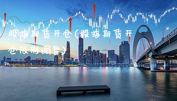 股指期货开仓(股指期货开仓限制调整)_https://www.gnhpgy.com_德指期货_第1张