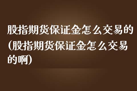 股指期货保证金怎么交易的(股指期货保证金怎么交易的啊)_https://www.gnhpgy.com_期货知识_第1张
