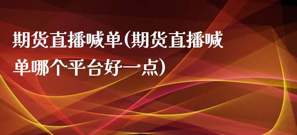 期货直播喊单(期货直播喊单哪个平台好一点)_https://www.gnhpgy.com_道指期货_第1张
